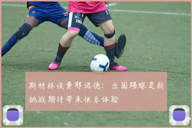 斯特林谈费耶诺德：出国踢球是新挑战期待带来快乐体验