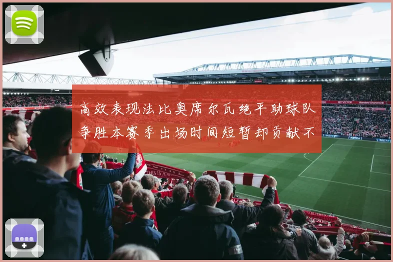 高效表现法比奥席尔瓦绝平助球队争胜本赛季出场时间短暂却贡献不俗