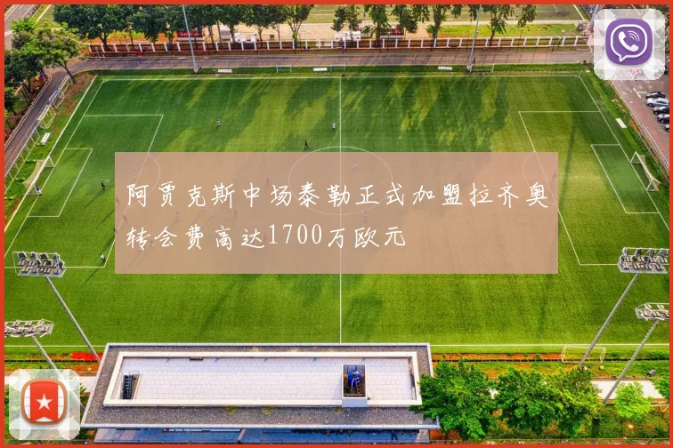 阿贾克斯中场泰勒正式加盟拉齐奥转会费高达1700万欧元