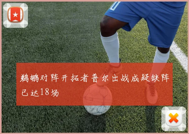 鹈鹕对阵开拓者普尔出战成疑缺阵已达18场