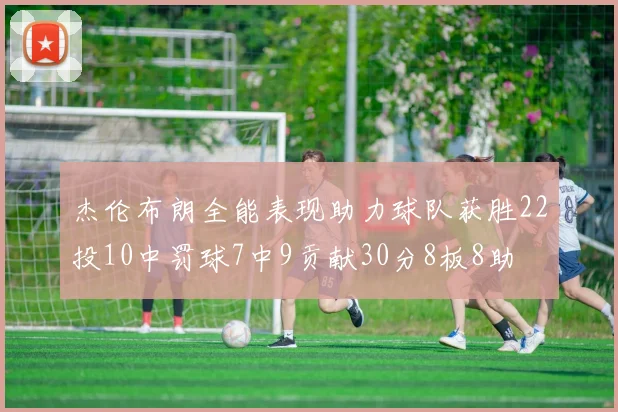 杰伦布朗全能表现助力球队获胜22投10中罚球7中9贡献30分8板8助