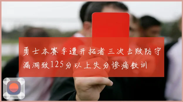 勇士本赛季遭开拓者三次击败防守漏洞致125分以上失分惨痛教训