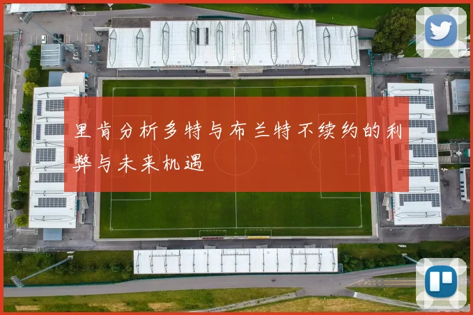 里肯分析多特与布兰特不续约的利弊与未来机遇