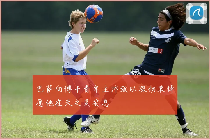 巴萨向博卡青年主帅致以深切哀悼愿他在天之灵安息