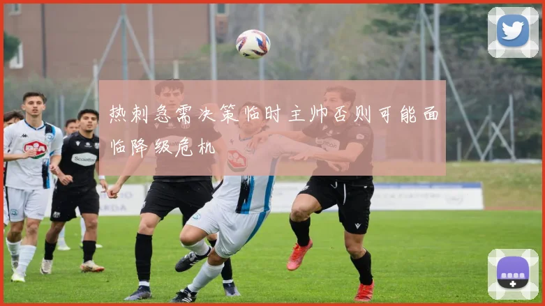 热刺急需决策临时主帅否则可能面临降级危机