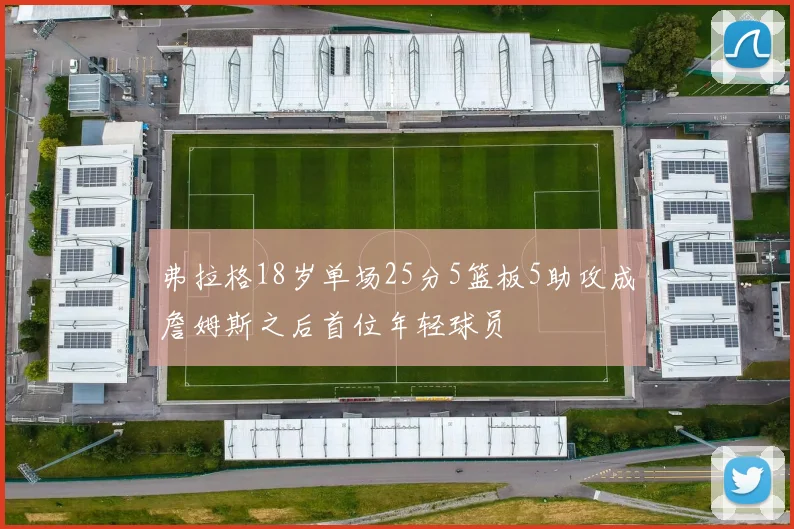 弗拉格18岁单场25分5篮板5助攻成詹姆斯之后首位年轻球员