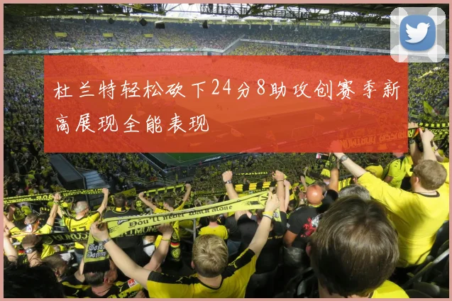 杜兰特轻松砍下24分8助攻创赛季新高展现全能表现