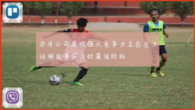 字母公司展现强大竞争力正在全力证明自身实力的最佳时机