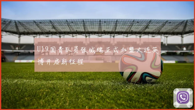 U19国青队员张城瑞正式加盟大连英博开启新征程