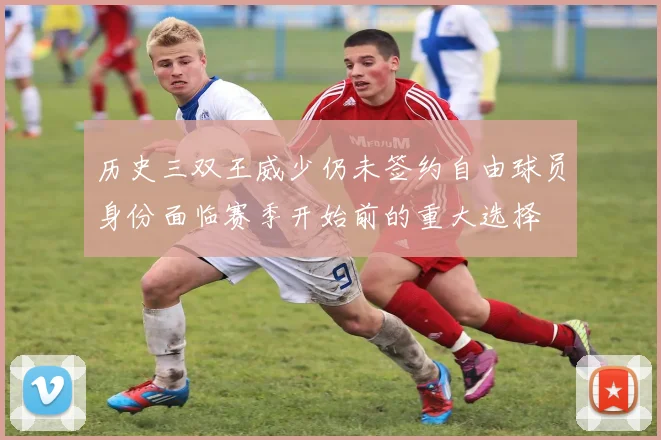 历史三双王威少仍未签约自由球员身份面临赛季开始前的重大选择