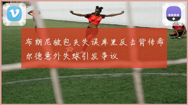 布朗尼被包夹失误库里反击背传希尔德意外失球引发争议