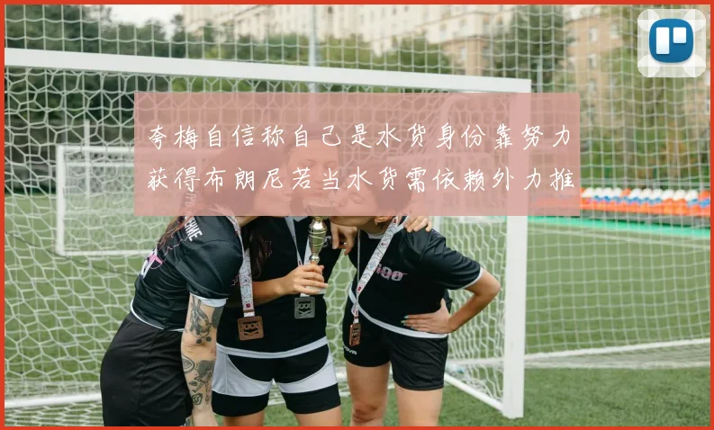 夸梅自信称自己是水货身份靠努力获得布朗尼若当水货需依赖外力推动