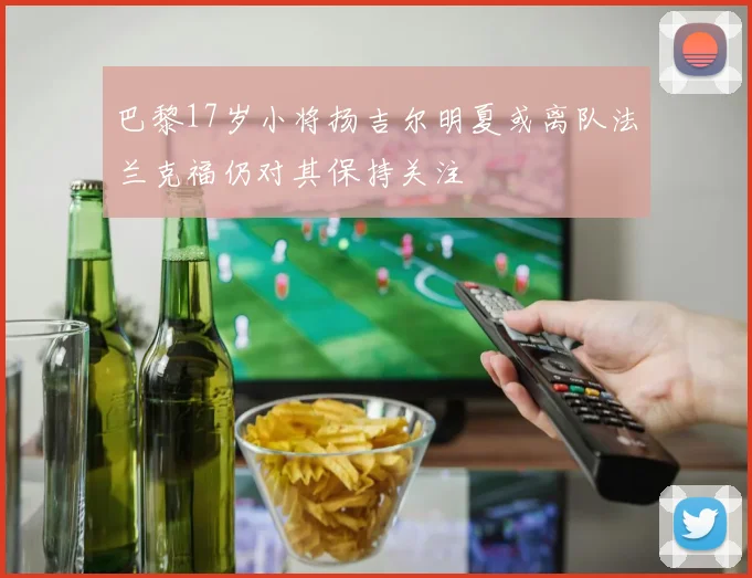 巴黎17岁小将扬吉尔明夏或离队法兰克福仍对其保持关注