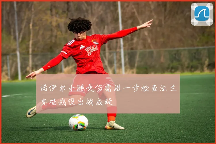 诺伊尔小腿受伤需进一步检查法兰克福战役出战成疑