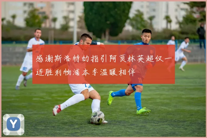 感谢斯洛特的指引阿莫林英超仅一连胜利物浦本季温暖相伴
