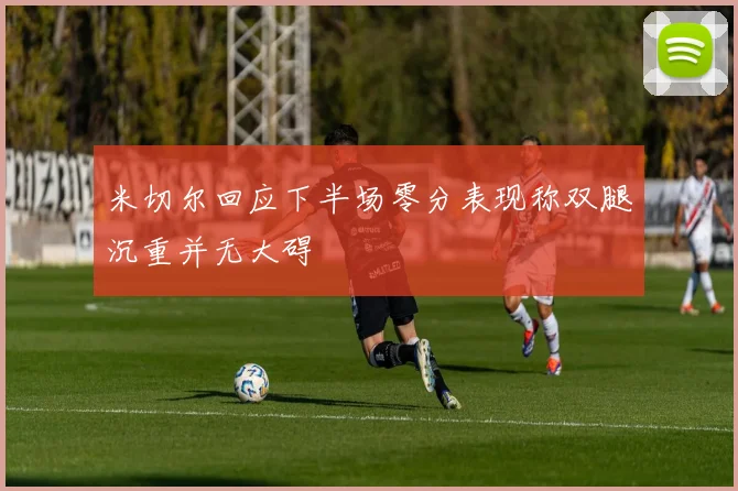 米切尔回应下半场零分表现称双腿沉重并无大碍