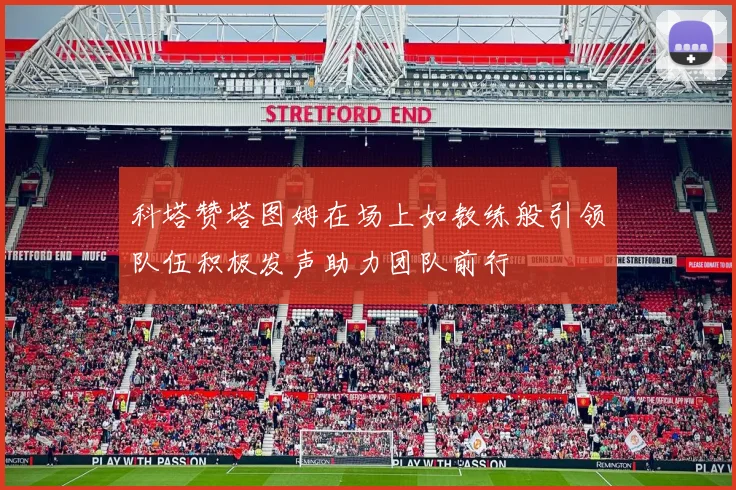 科塔赞塔图姆在场上如教练般引领队伍积极发声助力团队前行