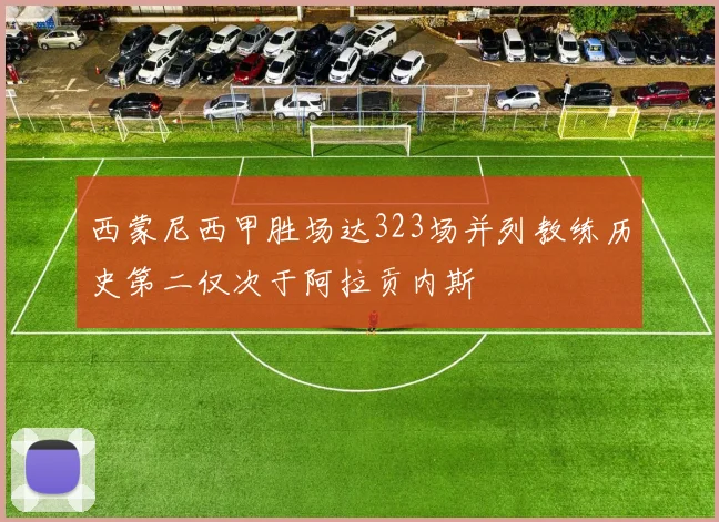 西蒙尼西甲胜场达323场并列教练历史第二仅次于阿拉贡内斯